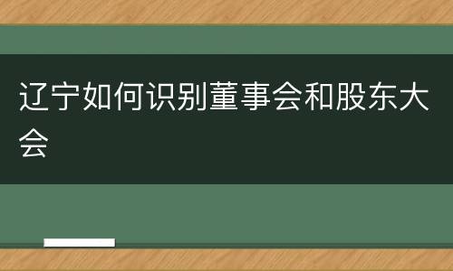辽宁如何识别董事会和股东大会