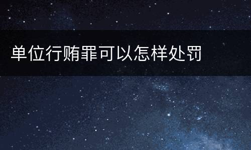 单位行贿罪可以怎样处罚