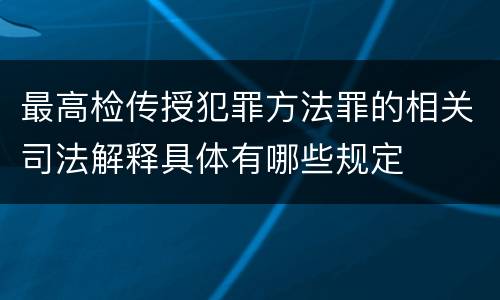最高检传授犯罪方法罪的相关司法解释具体有哪些规定