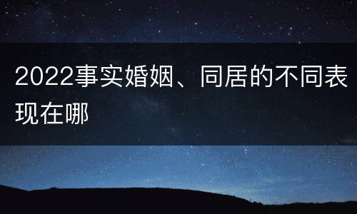 2022事实婚姻、同居的不同表现在哪