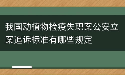 我国动植物检疫失职案公安立案追诉标准有哪些规定