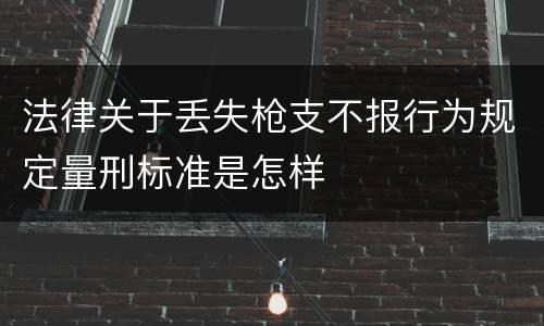 法律关于丢失枪支不报行为规定量刑标准是怎样