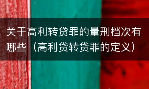 关于高利转贷罪的量刑档次有哪些（高利贷转贷罪的定义）