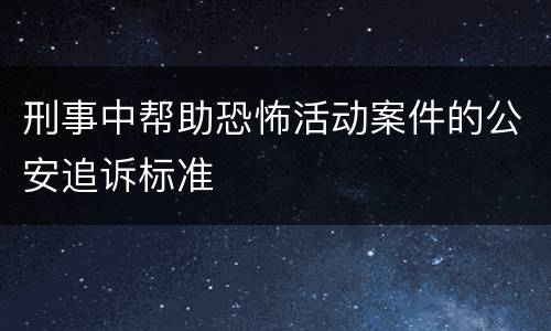 刑事中帮助恐怖活动案件的公安追诉标准