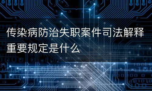传染病防治失职案件司法解释重要规定是什么