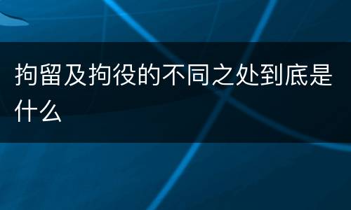 拘留及拘役的不同之处到底是什么