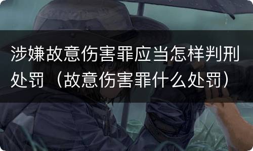 涉嫌故意伤害罪应当怎样判刑处罚（故意伤害罪什么处罚）