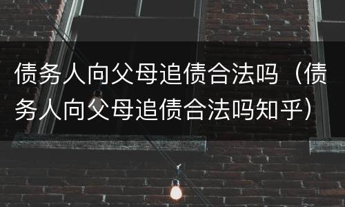 债务人向父母追债合法吗（债务人向父母追债合法吗知乎）