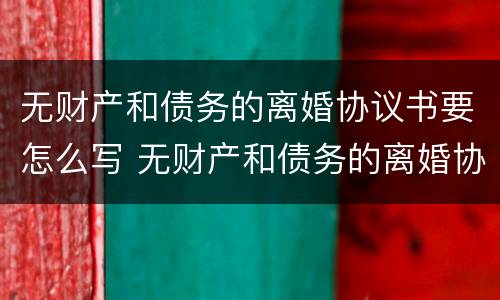 无财产和债务的离婚协议书要怎么写 无财产和债务的离婚协议书要怎么写才有效