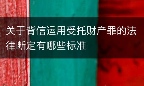 关于背信运用受托财产罪的法律断定有哪些标准