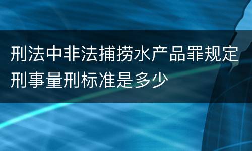 刑法中非法捕捞水产品罪规定刑事量刑标准是多少