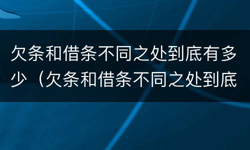 欠条和借条不同之处到底有多少（欠条和借条不同之处到底有多少利息）