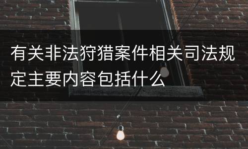 有关非法狩猎案件相关司法规定主要内容包括什么
