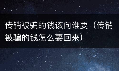 传销被骗的钱该向谁要（传销被骗的钱怎么要回来）