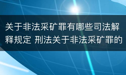 关于非法采矿罪有哪些司法解释规定 刑法关于非法采矿罪的规定