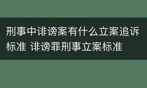 刑事中诽谤案有什么立案追诉标准 诽谤罪刑事立案标准