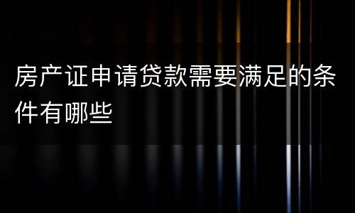 房产证申请贷款需要满足的条件有哪些