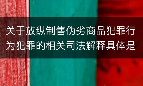 关于放纵制售伪劣商品犯罪行为犯罪的相关司法解释具体是什么重要规定
