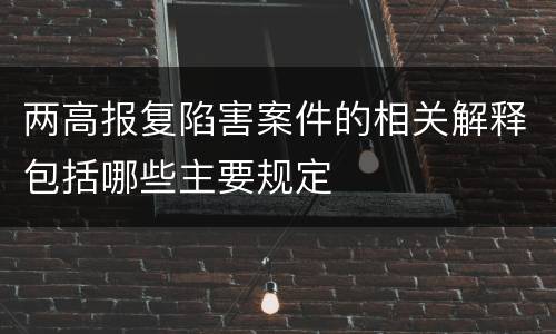 两高报复陷害案件的相关解释包括哪些主要规定