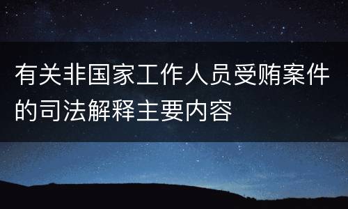 有关非国家工作人员受贿案件的司法解释主要内容