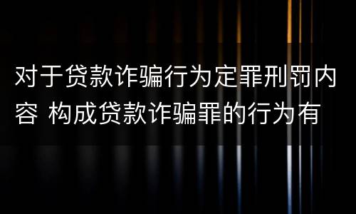 对于贷款诈骗行为定罪刑罚内容 构成贷款诈骗罪的行为有