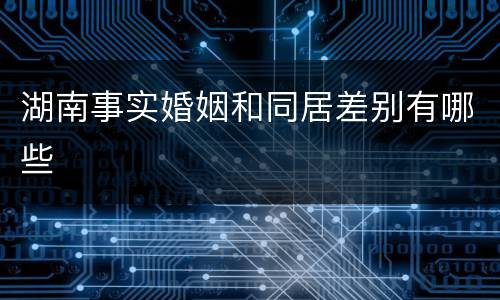 湖南事实婚姻和同居差别有哪些