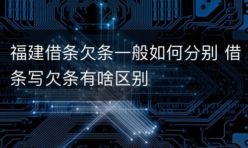福建借条欠条一般如何分别 借条写欠条有啥区别