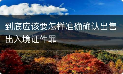 到底应该要怎样准确确认出售出入境证件罪