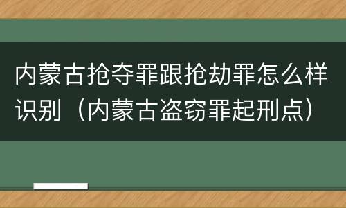 内蒙古抢夺罪跟抢劫罪怎么样识别（内蒙古盗窃罪起刑点）