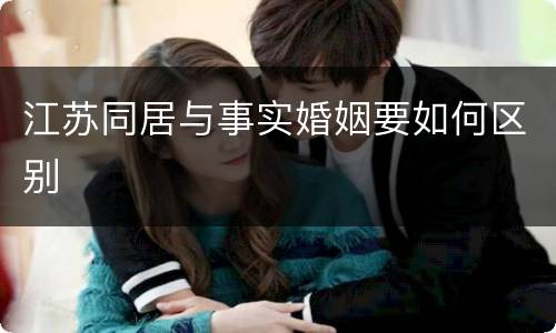 江苏同居与事实婚姻要如何区别