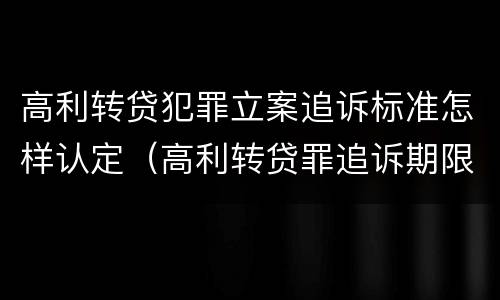 高利转贷犯罪立案追诉标准怎样认定（高利转贷罪追诉期限）
