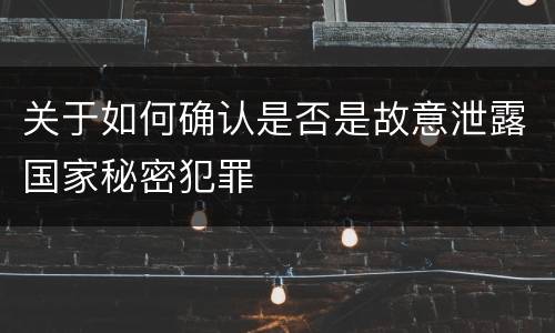 关于如何确认是否是故意泄露国家秘密犯罪