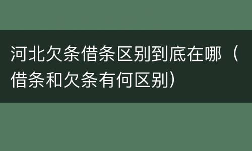 河北欠条借条区别到底在哪（借条和欠条有何区别）