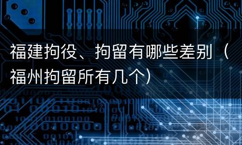 福建拘役、拘留有哪些差别（福州拘留所有几个）
