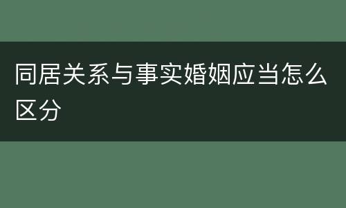 同居关系与事实婚姻应当怎么区分