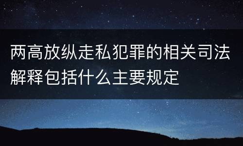 两高放纵走私犯罪的相关司法解释包括什么主要规定