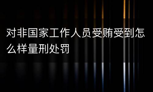 对非国家工作人员受贿受到怎么样量刑处罚