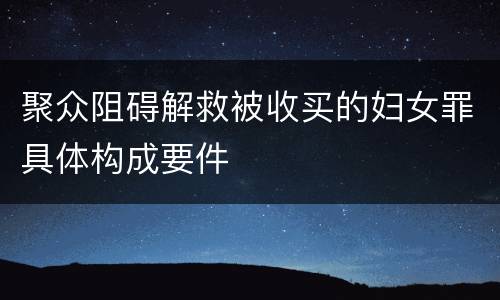 聚众阻碍解救被收买的妇女罪具体构成要件