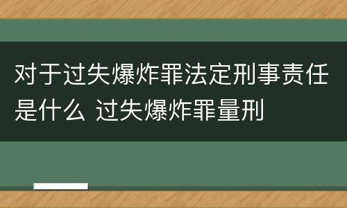 对于过失爆炸罪法定刑事责任是什么 过失爆炸罪量刑
