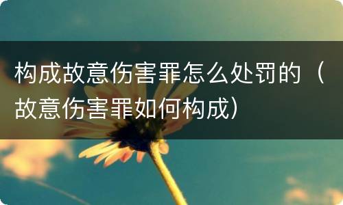 构成故意伤害罪怎么处罚的（故意伤害罪如何构成）