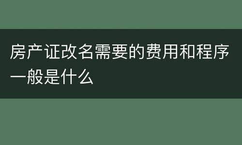 房产证改名需要的费用和程序一般是什么
