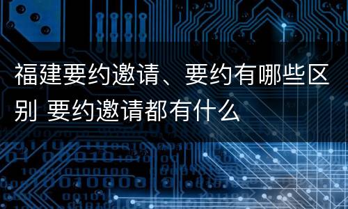福建要约邀请、要约有哪些区别 要约邀请都有什么