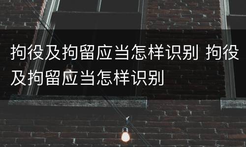 拘役及拘留应当怎样识别 拘役及拘留应当怎样识别