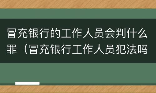 冒充银行的工作人员会判什么罪（冒充银行工作人员犯法吗）