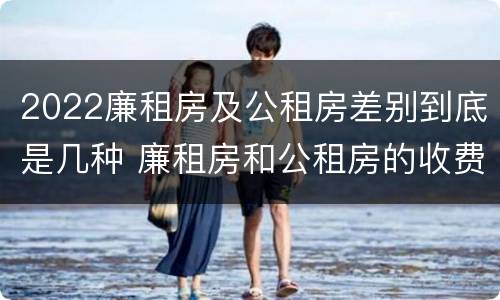 2022廉租房及公租房差别到底是几种 廉租房和公租房的收费标准