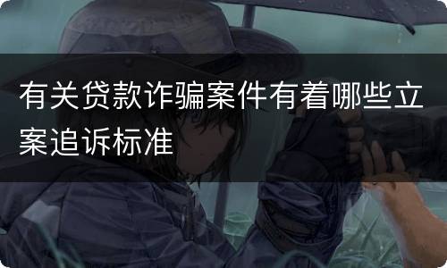 有关贷款诈骗案件有着哪些立案追诉标准