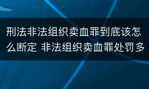 刑法非法组织卖血罪到底该怎么断定 非法组织卖血罪处罚多少钱