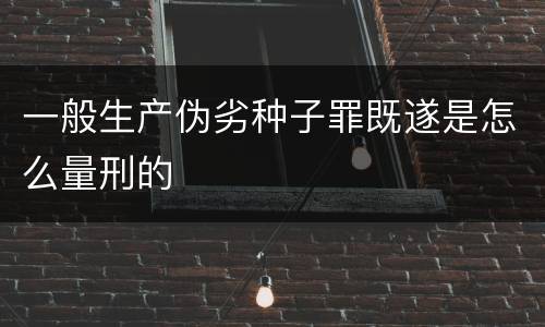 一般生产伪劣种子罪既遂是怎么量刑的