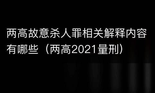 两高故意杀人罪相关解释内容有哪些（两高2021量刑）
