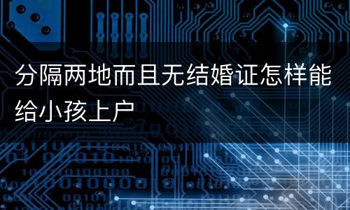 分隔两地而且无结婚证怎样能给小孩上户